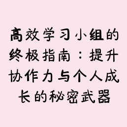 高效学习小组的终极指南：提升协作力与个人成长的秘密武器